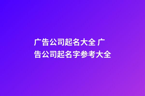 广告公司起名大全 广告公司起名字参考大全-第1张-公司起名-玄机派